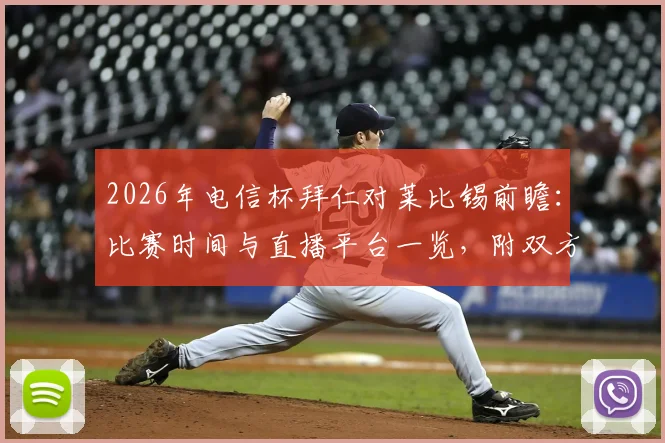 2026年电信杯拜仁对莱比锡前瞻:比赛时间与直播平台一览,附双方历史战绩及新赛季阵容看点