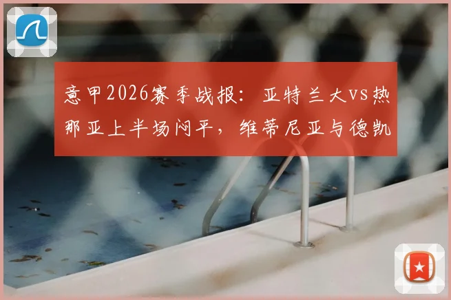 意甲2026赛季战报:亚特兰大vs热那亚上半场闷平,维蒂尼亚与德凯特拉雷屡造威胁成亮点,附半场关键数据解析