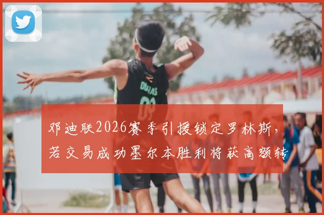 邓迪联2026赛季引援锁定罗林斯，若交易成功墨尔本胜利将获高额转会补偿金