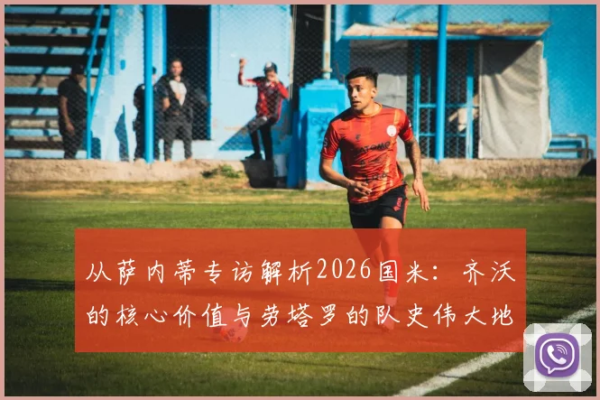 从萨内蒂专访解析2026国米:齐沃的核心价值与劳塔罗的队史伟大地位