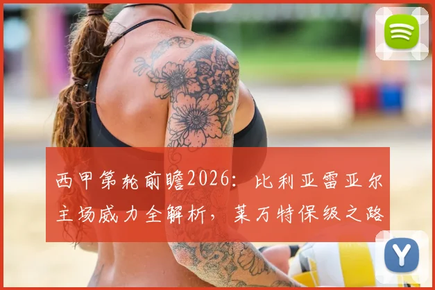 西甲第轮前瞻2026:比利亚雷亚尔主场威力全解析,莱万特保级之路迎关键一役,附伤病情况与胜负预测