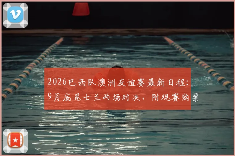 2026巴西队澳洲友谊赛最新日程:9月底昆士兰两场对决,附观赛购票与场馆全指南
