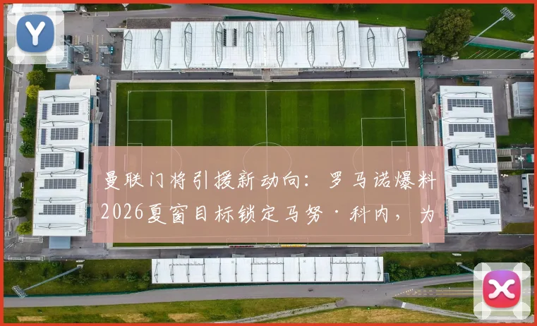 曼联门将引援新动向:罗马诺爆料2026夏窗目标锁定马努·科内,为何放弃巴拉圭国门奥兰多·吉尔