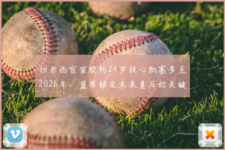 切尔西官宣续约24岁核心凯塞多至2026年，蓝军锁定未来基石的关键一步，解析球队中场新规划