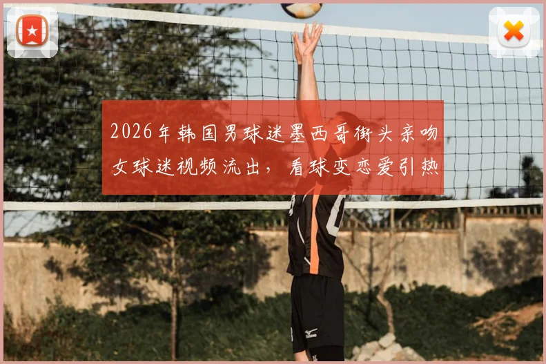 2026年韩国男球迷墨西哥街头亲吻女球迷视频流出,看球变恋爱引热议,现场围观球迷反应亮了