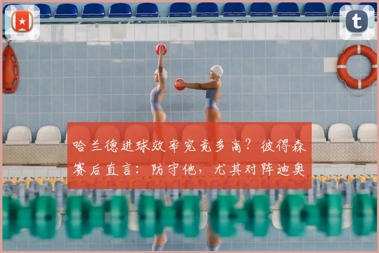 哈兰德进球效率究竟多高?彼得森赛后直言:防守他,尤其对阵迪奥曼德,必须百分百专注|附后卫防守技巧解析