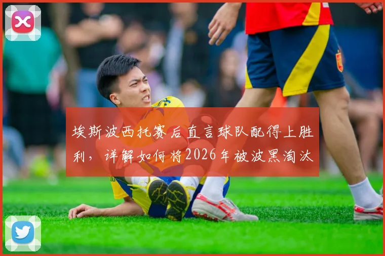埃斯波西托赛后直言球队配得上胜利，详解如何将2026年被波黑淘汰的愤怒转化为赢球动力