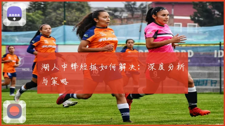 湖人中锋短板如何解决:深度分析与策略