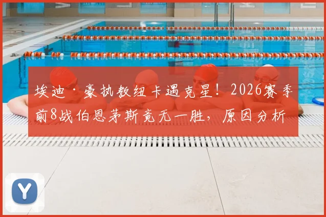 埃迪·豪执教纽卡遇克星！2026赛季前8战伯恩茅斯竟无一胜，原因分析与未来破局关键