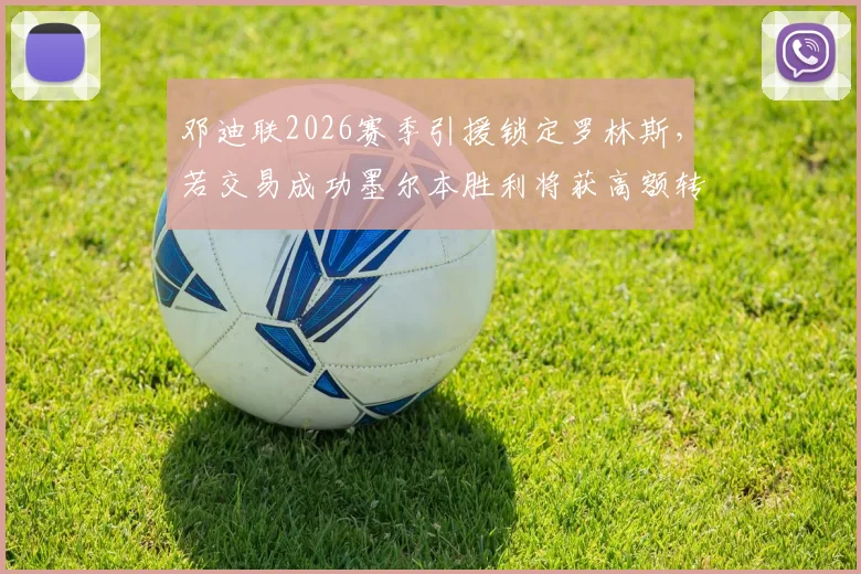 邓迪联2026赛季引援锁定罗林斯，若交易成功墨尔本胜利将获高额转会补偿金