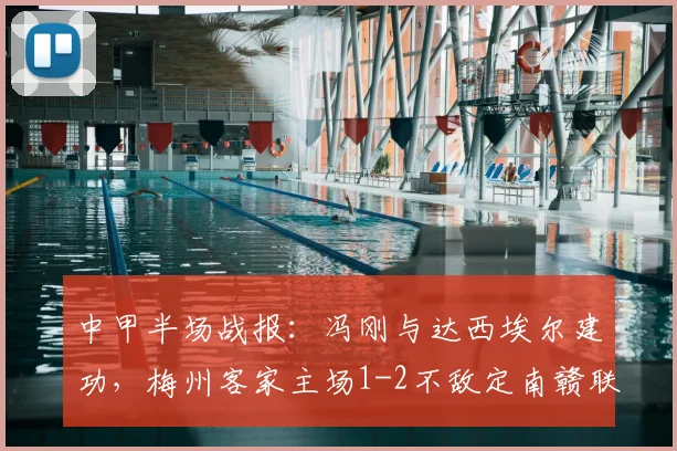 中甲半场战报:冯刚与达西埃尔建功,梅州客家主场1-2不敌定南赣联,附球队赛后分析