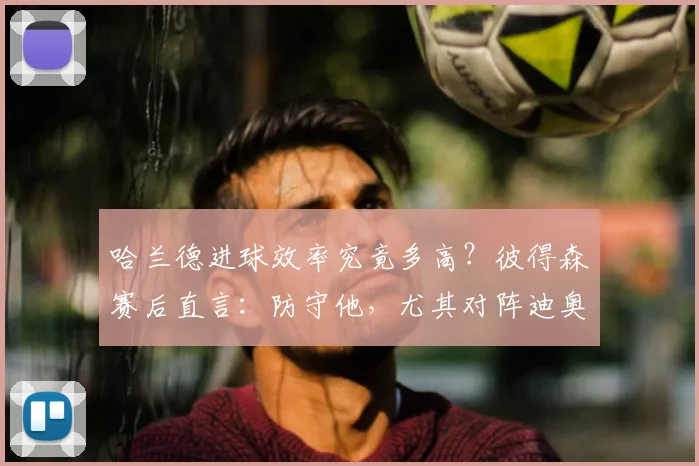 哈兰德进球效率究竟多高?彼得森赛后直言:防守他,尤其对阵迪奥曼德,必须百分百专注|附后卫防守技巧解析