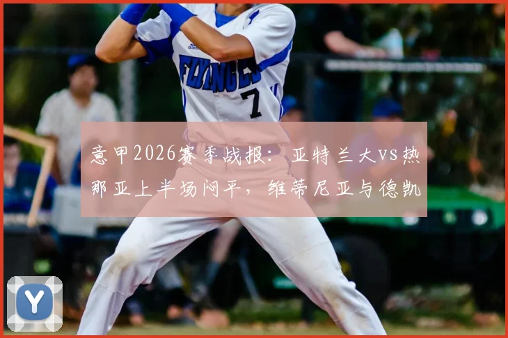 意甲2026赛季战报：亚特兰大vs热那亚上半场闷平，维蒂尼亚与德凯特拉雷屡造威胁成亮点，附半场关键数据解析