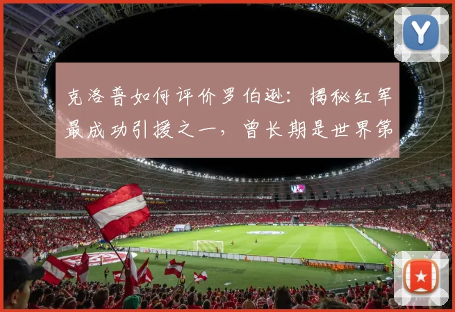 克洛普如何评价罗伯逊:揭秘红军最成功引援之一,曾长期是世界第一左后卫的2026赛季展望