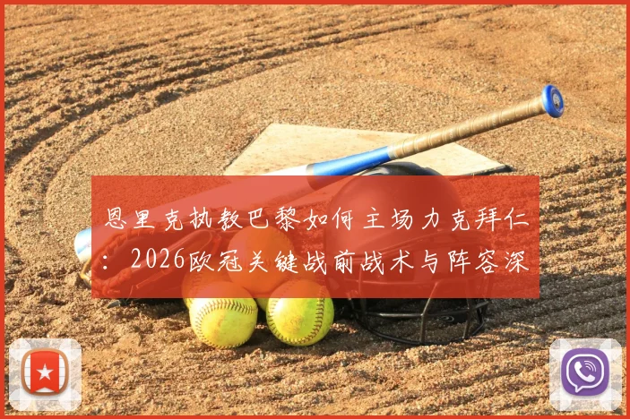 恩里克执教巴黎如何主场力克拜仁:2026欧冠关键战前战术与阵容深度分析