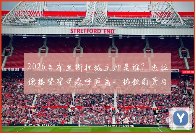 2026年布里斯托城主帅是谁?杰拉德接替霍奇森呼声高,执教前景与球队未来分析
